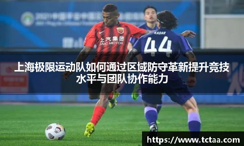 上海极限运动队如何通过区域防守革新提升竞技水平与团队协作能力